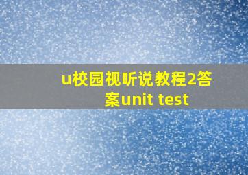 u校园视听说教程2答案unit test